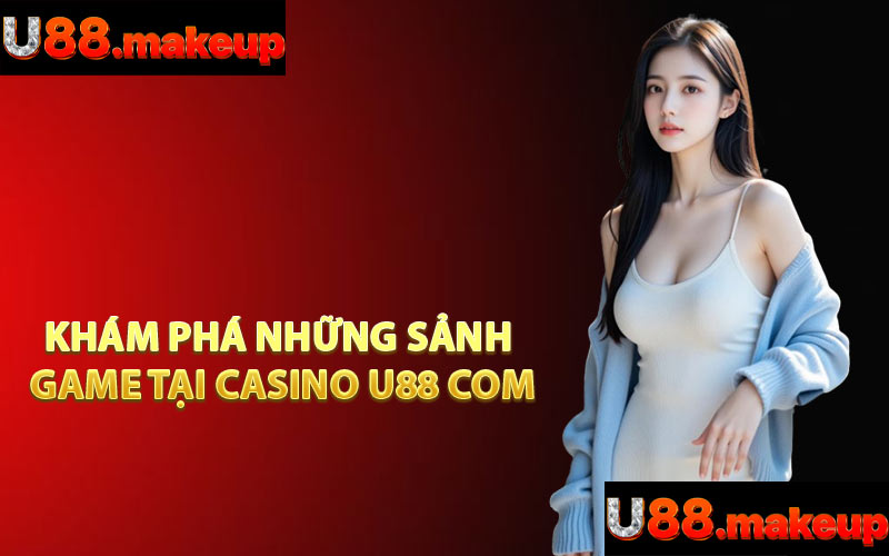 Khám Phá Những Sảnh Game Tại Casino U88 Com
